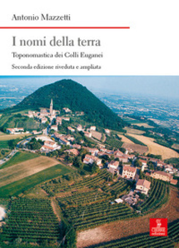 I nomi della terra. Toponomastica dei colli Euganei. Ediz. ampliata - Antonio Mazzetti