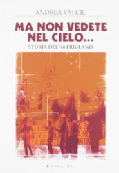 Ma non vedete nel cielo... Storia del  68 friulano