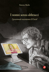 I nonni senza abbracci. I pensionati raccontano il Covid