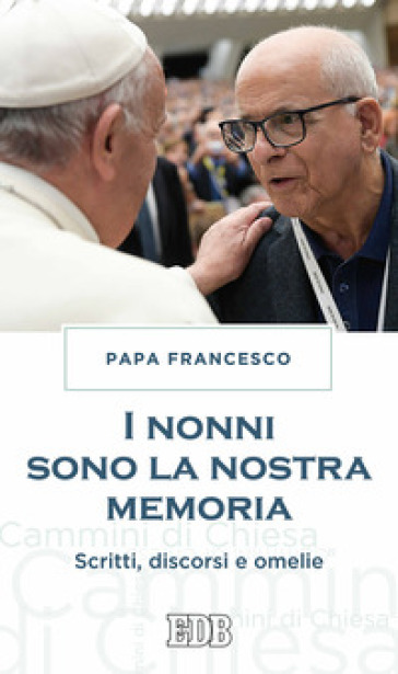 I nonni sono la nostra memoria. Scritti, discorsi e omelie - Papa Francesco (Jorge Mario Bergoglio)