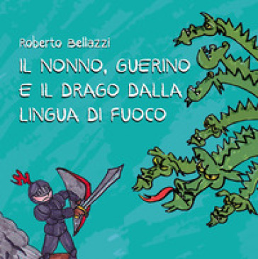 Il nonno, Guerino e il drago dalla lingua di fuoco - Roberto Bellazzi