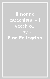 Il nonno catechista. «Il vecchio è migliore»