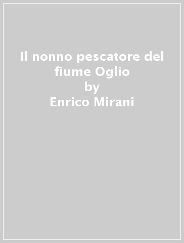 Il nonno pescatore del fiume Oglio - Enrico Mirani