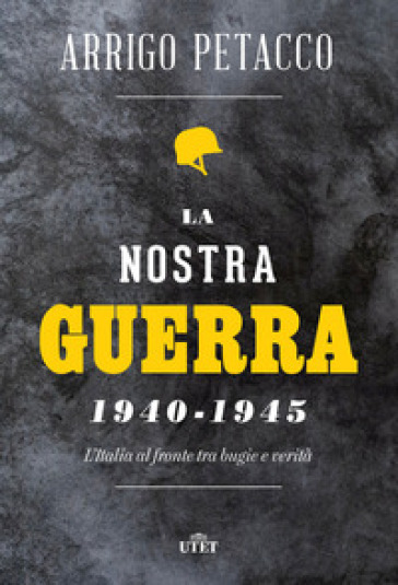 La nostra guerra 1940-1945. L'Italia al fronte tra bugie e verità - Arrigo Petacco