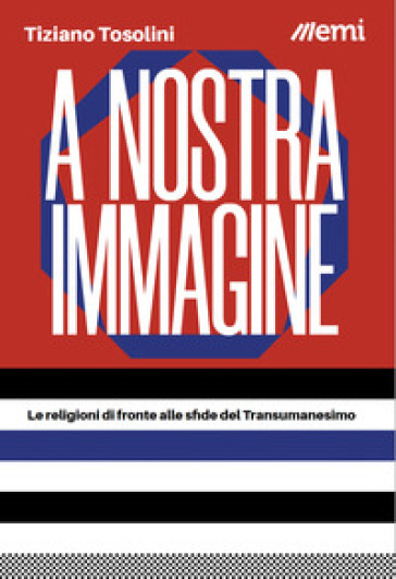 A nostra immagine. Le religioni di fronte alle sfide del Transumanesimo - Tiziano Tosolini