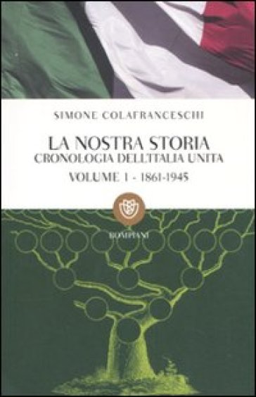 La nostra storia. Cronologia dell'Italia unita. 1: 1861-1945 - Simone Colafranceschi