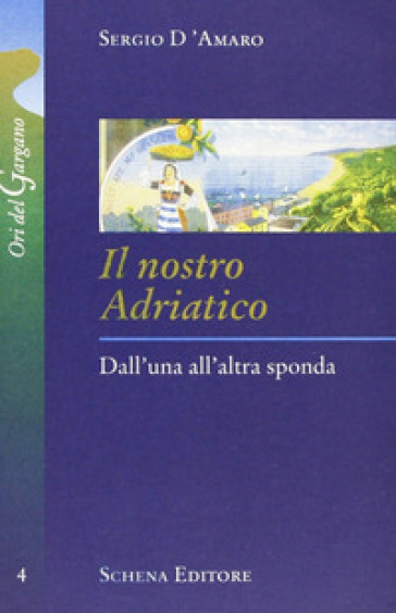 Il nostro Adriatico. Dall'una all'altra sponda - Sergio D