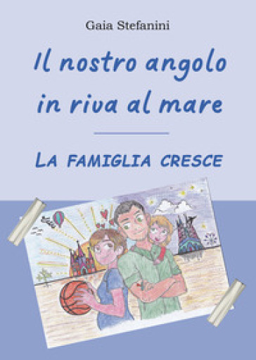 Il nostro angolo in riva al mare. La famiglia cresce - Gaia Stefanini