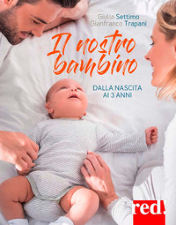 Il nostro bambino. Dalla nascita ai tre anni - Giulia Settimo - Gianfranco Trapani