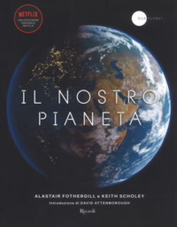Il nostro pianeta. Ediz. illustrata - Alastair Fothergill - Keith Scholey