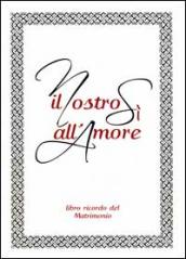 Il nostro sì all amore. Libro ricordo del matrimonio