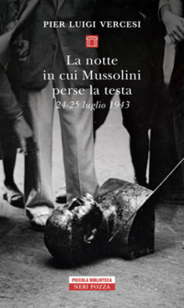La notte in cui Mussolini perse la testa. 24-25 luglio 1943 - Pier Luigi Vercesi