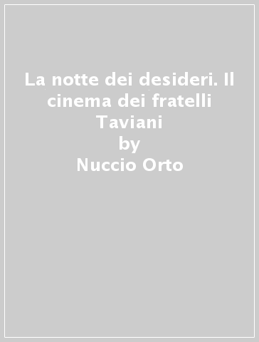 La notte dei desideri. Il cinema dei fratelli Taviani - Nuccio Orto