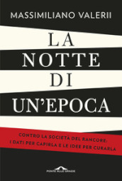 La notte di un epoca. Contro la società del rancore: i dati per capirla e le idee per curarla