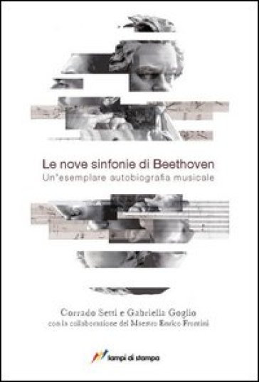 Le nove sinfonie di Beethoven. Un'esemplare autobiografia musicale - Corrado Setti - Gabriella Goglio