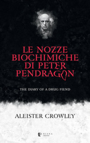 Le nozze biochimiche di Peter Pendragon. The diary of a drug fiend - Aleister Crowley