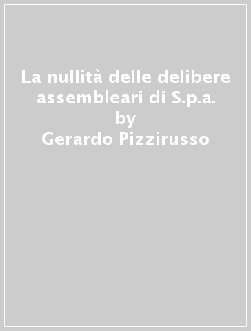 La nullità delle delibere assembleari di S.p.a. - Gerardo Pizzirusso