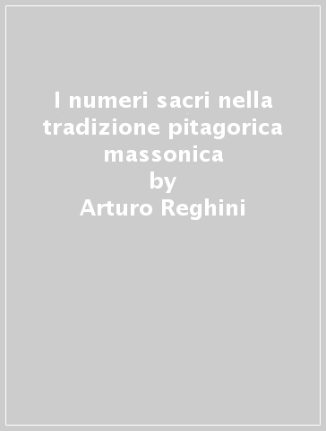 I numeri sacri nella tradizione pitagorica massonica - Arturo Reghini