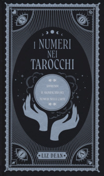 I numeri nei tarocchi. Apprendi il significato dei numeri nelle carte - Liz Dean