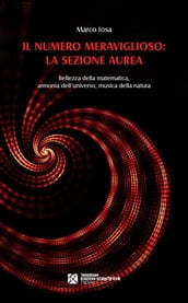 Il numero meraviglioso: la sezione aurea. Bellezza della matematica, armonia dell universo, musica della natura