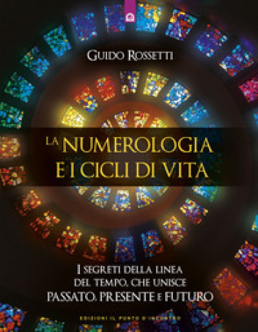 La numerologia e i cicli di vita. I segreti della linea del tempo che unisce passato, presente e futuro - Guido Rossetti