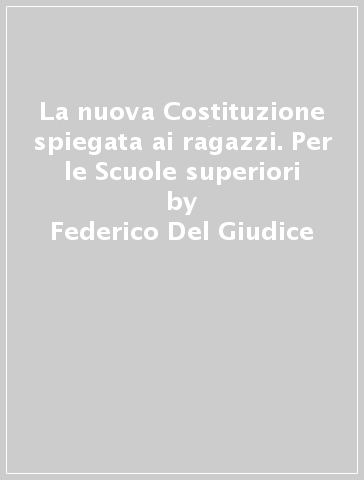 La nuova Costituzione spiegata ai ragazzi. Per le Scuole superiori - Federico Del Giudice