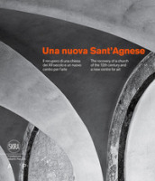 Una nuova Sant Agnese. Il recupero di una chiesa del XII secolo e un nuovo centro per l arte. Ediz. italiana e inglese