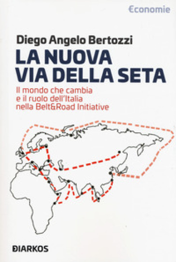La nuova Via della seta. Il mondo che cambia e il ruolo dell'Italia nella Belt and Road In...