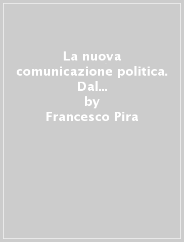 La nuova comunicazione politica. Dal volantino al blog dalla radio a Second Life: strumenti, strategie e scenari - Francesco Pira - Luca Gaudiano