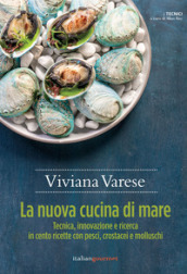 La nuova cucina di mare. Tecnica, innovazione e ricerca in cento ricette con pesci, crostacei e molluschi