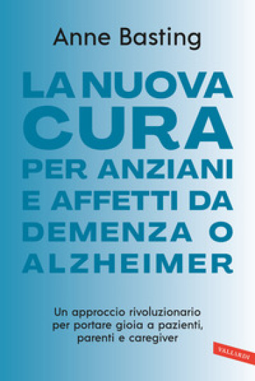 La nuova cura per anziani e affetti da demenza o Alzheimer. Un approccio rivoluzionario per portare gioia a pazienti, parenti e caregiver - Anne Basting