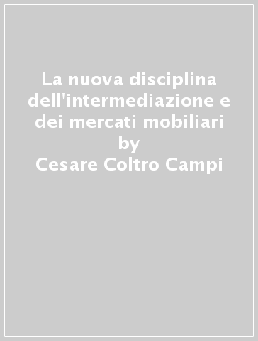 La nuova disciplina dell'intermediazione e dei mercati mobiliari - Cesare Coltro Campi