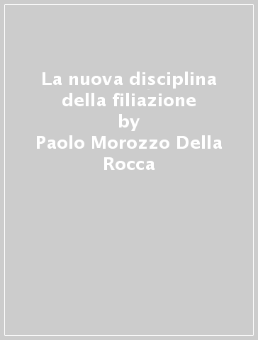 La nuova disciplina della filiazione - Paolo Morozzo Della Rocca