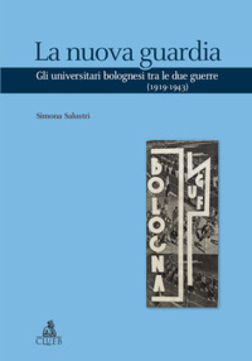 La nuova guardia. Gli universitari bolognesi tra le due guerre (1919-1943) - Simona Salustri