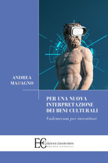 Per una nuova interpretazione dei beni culturali. Vademecum per investitori - Andrea Maragno