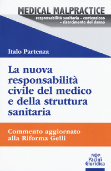 La nuova responsabilità civile del medico e della struttura sanitaria. Commento aggiornato alla Riforma Gelli - Italo Partenza