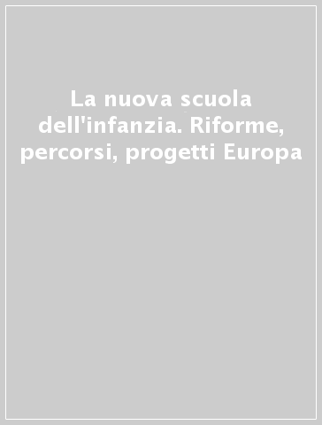 La nuova scuola dell'infanzia. Riforme, percorsi, progetti Europa