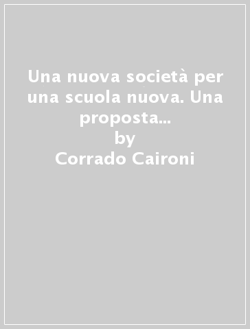 Una nuova società per una scuola nuova. Una proposta per contribuire ad una evoluzione efficace - Corrado Caironi