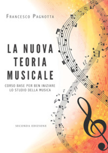 La nuova teoria musicale. Corso base per ben iniziare lo studio della musica - Francesco Pagnotta