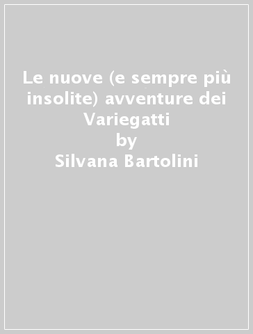 Le nuove (e sempre più insolite) avventure dei Variegatti - Silvana Bartolini - Annamaria Del Curatolo