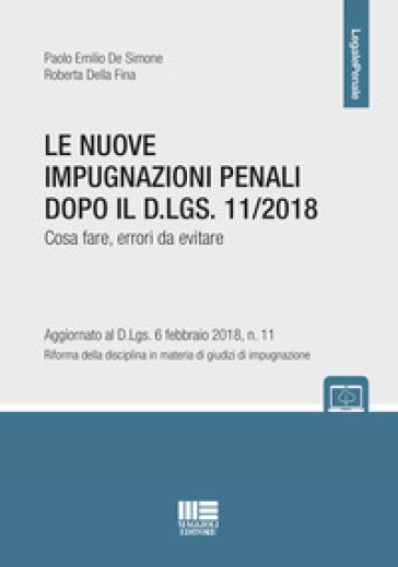 Le nuove impugnazioni penali dopo il D.LGS 11/2018. Cosa fare, errori da evitare - Paolo Emilio De Simone - Roberta Della Fina