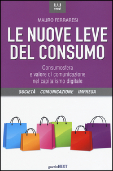 Le nuove leve del consumo. Consumosfera e valore di comunicazione nel capitalismo digitale - Mauro Ferraresi