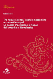 Tra nuove scienze, istanze massoniche e contesti europei. La poesia d occasione a Napoli dall Arcadia al Neoclassico