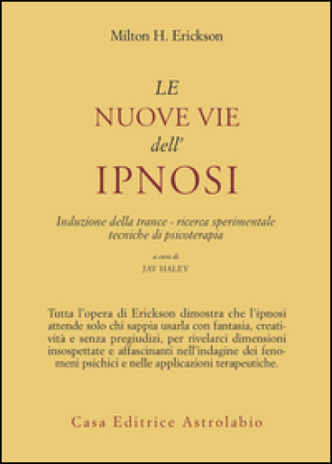 Le nuove vie dell'ipnosi. Induzione della trance. Ricerca sperimentale. Tecniche di psicoterapia - Milton H. Erickson