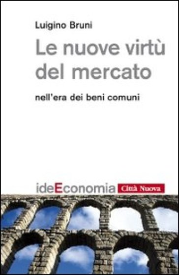 Le nuove virtù del mercato nell'era dei beni comuni - Luigino Bruni