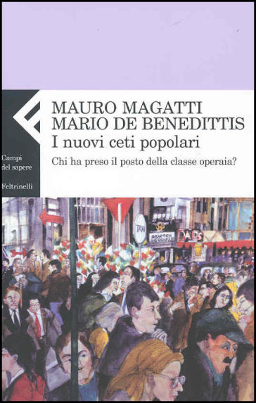 I nuovi ceti popolari. Chi ha preso il posto della classe operaia? - Mauro Magatti - Mario De Benedittis