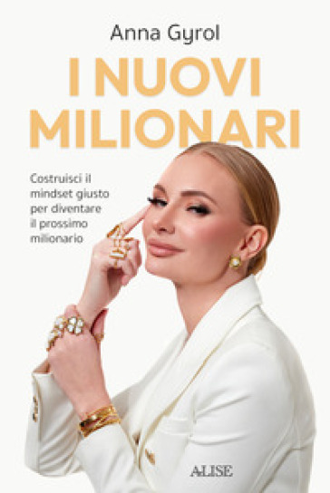 I nuovi milionari. Costruisci il mindset giusto per diventare il prossimo milionario - Anna Gyrol