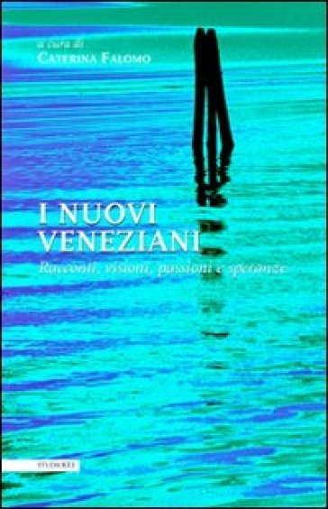 I nuovi veneziani. Racconti, visioni, passioni e speranze - Caterina Falomo