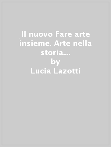 Il nuovo Fare arte insieme. Arte nella storia. Per la Scuola media. Con e-book. Con espansione online. B. - Lucia Lazotti - Maria Corno