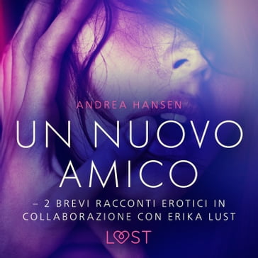 Un nuovo amico - 2 brevi racconti erotici in collaborazione con Erika Lust - LUST libri audio - Andrea Hansen